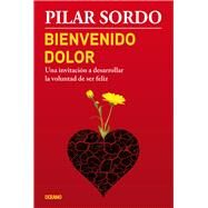 Bienvenido dolor Una invitacin a desarrollar la voluntad de ser feliz by Sordo, Pilar, 9786077357469