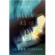 Free Falling, As If in a Dream The Story of a Crime by Persson, Leif GW; Norlen, Paul, 9780307377470