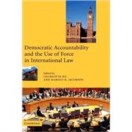 Democratic Accountability and the Use of Force in International Law by Edited by Charlotte Ku , Harold K. Jacobson, 9780521807470