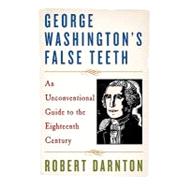 George Washington's False Teeth : An Unconventional Guide to the Eighteenth Century by Darnton, Robert, 9780393337471