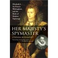 Her Majesty's Spymaster : Elizabeth I, Sir Francis Walsingham, and the Birth of Modern Espionage by Budiansky, Stephen, 9780452287471