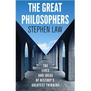 The Great Philosophers The Lives and Ideas of History's Greatest Thinkers by Law, Stephen, 9781780877471