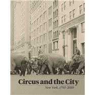 Circus and the City : New York, 1793-2010 by Matthew Wittmann, 9780300187472