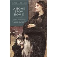 A Home from Home? Children and Social Care in Victorian and Edwardian Britain, 1870-1920 by Soares, Claudia, 9780192897473