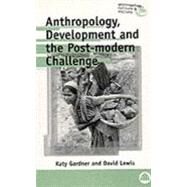 Anthropology, Development and the Post-Modern Challenge by Gardner, Katy; Lewis, David, 9780745307473