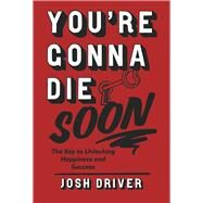 You're Gonna Die Soon The key to unlocking happiness and success by Driver, Josh, 9781667857473