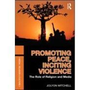 Promoting Peace, Inciting Violence: The Role of Religion and Media by Mitchell; Jolyon, 9780415557474