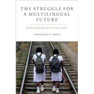 The Struggle for a Multilingual Future Youth and Education in Sri Lanka by Davis, Christina P., 9780190947477