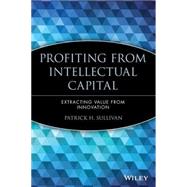 Profiting from Intellectual Capital Extracting Value from Innovation by Sullivan, Patrick H., 9780471417477