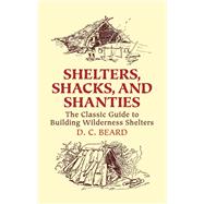 Shelters, Shacks, and Shanties The Classic Guide to Building Wilderness Shelters by Beard, D. C., 9780486437477