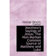Matthew's Sayings of Jesus : The Non-Markan Common Source of Matthew and Luke by Castor, George DeWitt, 9780554427478