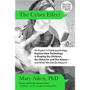 The Cyber Effect An Expert in Cyberpsychology Explains How Technology Is Shaping Our Children, Our Behavior, and Our Values--and What We Can Do About It by AIKEN, MARY, 9780812987478