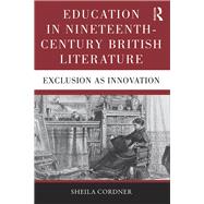 Education in Nineteenth-Century British Literature: Exclusion as Innovation by Cordner,Sheila, 9781472467478