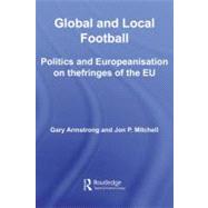 Global and Local Football: Politics and Europeanization on the Fringes of the Eu by Armstrong, Gary; Mitchell, Jon P., 9780203607480