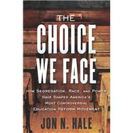 The Choice We Face How Segregation, Race, and Power Have Shaped America's Most Controversial Educat ion Reform Movement by Hale, Jon, 9780807087480