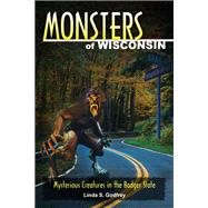 Monsters of Wisconsin Mysterious Creatures in the Badger State by Godfrey, Linda S., 9780811707480