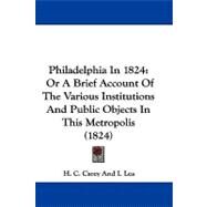 Philadelphia In 1824 : Or A Brief Account of the Various Institutions and Public Objects in This Metropolis (1824) by Carey, H. C.; Lea, I., 9781104437480