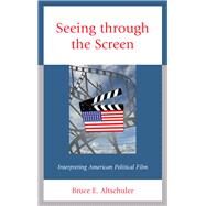 Seeing through the Screen Interpreting American Political Film by Altschuler, Bruce E., 9781498557481