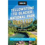 Moon Yellowstone to Glacier National Park Road Trip Connect Montana & Wyoming’s 3 National Parks, with the Best Stops along the Way by Walker, Carter G., 9781640497481