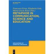 Metaphor in Communication, Science and Education by Ervas, Francesca; Gola, Elisabetta; Rossi, Maria Grazia, 9783110547481