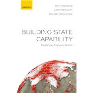 Building State Capability Evidence, Analysis, Action by Andrews, Matt; Pritchett, Lant; Woolcock, Michael, 9780198747482