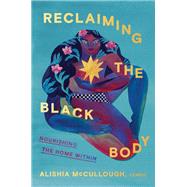 Reclaiming the Black Body Nourishing the Home Within by McCullough, Alishia, 9780593447482