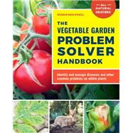 The Vegetable Garden Problem Solver Handbook Identify and manage diseases and other common problems on edible plants by Mulvihill, Susan, 9780760377482