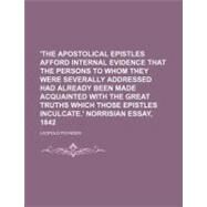 The Apostolical Epistles Afford Internal Evidence That the Persons to Whom They Were Severally Addressed Had Already Been Made Acquainted With the Great Truths Which Those Epistles Inculcate.' Norrisian Essay, 1842 by Poynder, Leopold; Moale, William A., 9781154467482