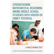 Strengthening Mathematical Reasoning among Middle School Students with Hidden or Unmet Potential A Practitioner Text by Sheppard, Peter; Gallagher, Melissa A., 9781475847482