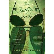 The Faithful Scribe A Story of Islam, Pakistan, Family and War by MUFTI, SHAHAN, 9781590517482