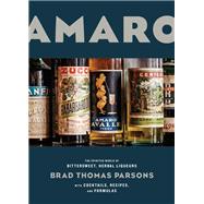 Amaro The Spirited World of Bittersweet, Herbal Liqueurs, with Cocktails, Recipes, and Formulas by Parsons, Brad Thomas, 9781607747482
