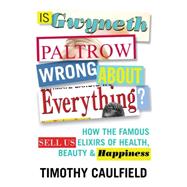 Is Gwyneth Paltrow Wrong About Everything? How the Famous Sell Us Elixirs of Health, Beauty & Happiness by Caulfield, Timothy, 9780807057483