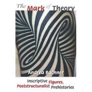 The Mark of Theory Inscriptive Figures, Poststructuralist Prehistories by Bachner, Andrea, 9780823277483