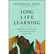 Long Life Learning Preparing for Jobs that Don't Even Exist Yet by Weise, Michelle R., 9781119597483