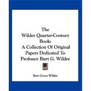 The Wilder Quarter-century Book: A Collection of Original Papers Dedicated to Professor Burt G. Wilder by Wilder, Burt Green, 9781432647483