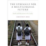 The Struggle for a Multilingual Future Youth and Education in Sri Lanka by Davis, Christina P., 9780190947484