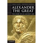 Alexander the Great: The Story of an Ancient Life by Thomas R. Martin , Christopher W. Blackwell, 9780521767484