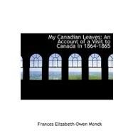 My Canadian Leaves : An Account of a Visit to Canada in 1864-1865 by Elizabeth Owen Monck, Frances, 9780554507484
