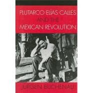 Plutarco Elas Calles and the Mexican Revolution by Buchenau, Jrgen, 9780742537484