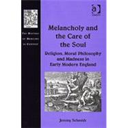 Melancholy and the Care of the Soul: Religion, Moral Philosophy and Madness in Early Modern England by Schmidt,Jeremy, 9780754657484
