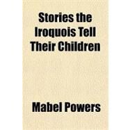 Stories the Iroquois Tell Their Children by Powers, Mabel, 9781153767484