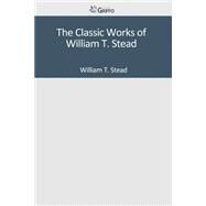 The Classic Works of William T. Stead by Stead, William T., 9781502307484