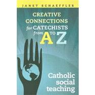 Creative Connections for Catechists from A to Z : Catholic Social Teaching by Schaeffler, Janet, 9781585957484