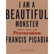 I Am a Beautiful Monster Poetry, Prose, and Provocation by Picabia, Francis; Lowenthal, Marc, 9780262517485