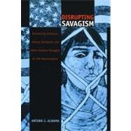 Disrupting Savagism by Aldama, Arturo J.; Mignolo, Walter D.; Saldivar-Hull, Sonia; Silverblatt, Irene, 9780822327486