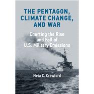 The Pentagon, Climate Change, and War Charting the Rise and Fall of U.S. Military Emissions by Crawford, Neta C., 9780262047487