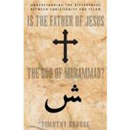 Is the Father of Jesus God of Muhammad : Understanding the Differences Between Christianity and Islam by Timothy George, 9780310247487