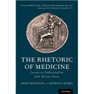 The Rhetoric of Medicine Lessons on Professionalism from Ancient Greece by Nicholson, Nigel; Selden, Nathan, 9780190457488