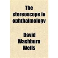 The Stereoscope in Ophthalmology by Wells, David Washburn, 9780217897488