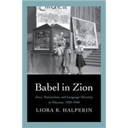 Babel in Zion: Jews, Nationalism, and Language Diversity in Palestine, 1920-1948 by Halperin, Liora R., 9780300197488